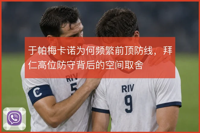于帕梅卡诺为何频繁前顶防线，拜仁高位防守背后的空间取舍
