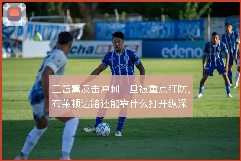 三笘薰反击冲刺一旦被重点盯防，布莱顿边路还能靠什么打开纵深
