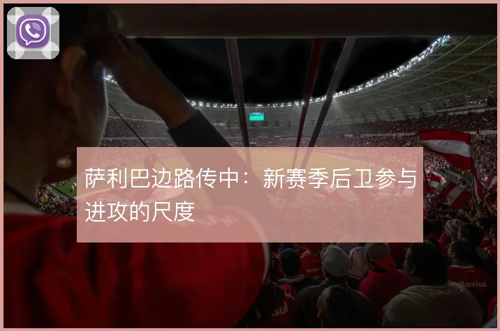 萨利巴边路传中：新赛季后卫参与进攻的尺度
