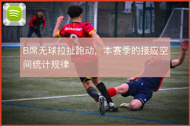 B席无球拉扯跑动，本赛季的接应空间统计规律