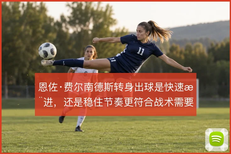 恩佐·费尔南德斯转身出球是快速推进，还是稳住节奏更符合战术需要