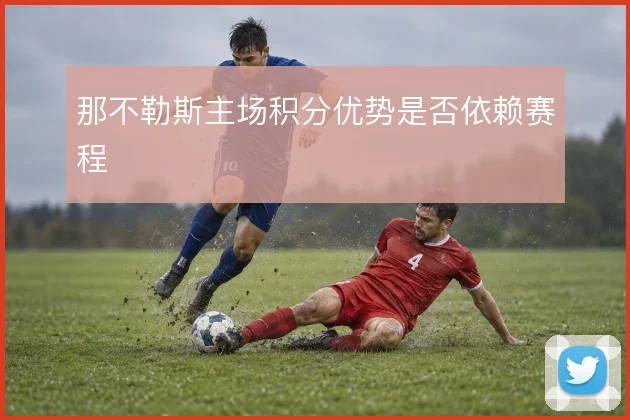那不勒斯主场积分优势是否依赖赛程