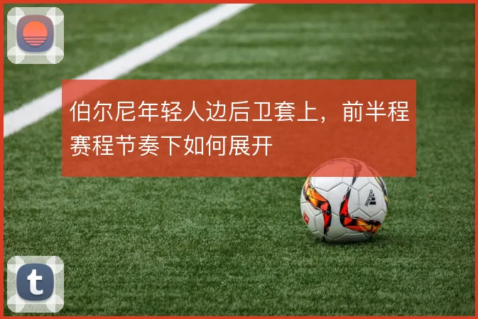 伯尔尼年轻人边后卫套上，前半程赛程节奏下如何展开