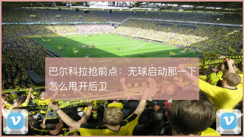 巴尔科拉抢前点：无球启动那一下怎么甩开后卫