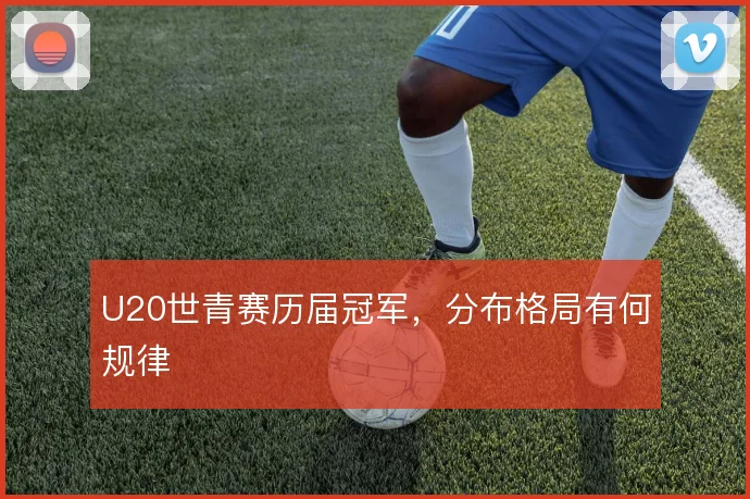 U20世青赛历届冠军，分布格局有何规律