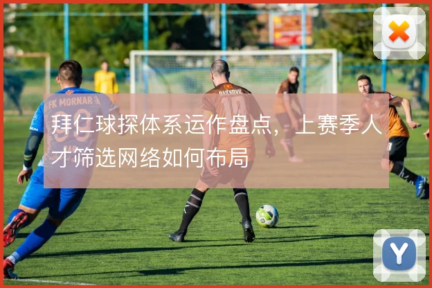 拜仁球探体系运作盘点，上赛季人才筛选网络如何布局