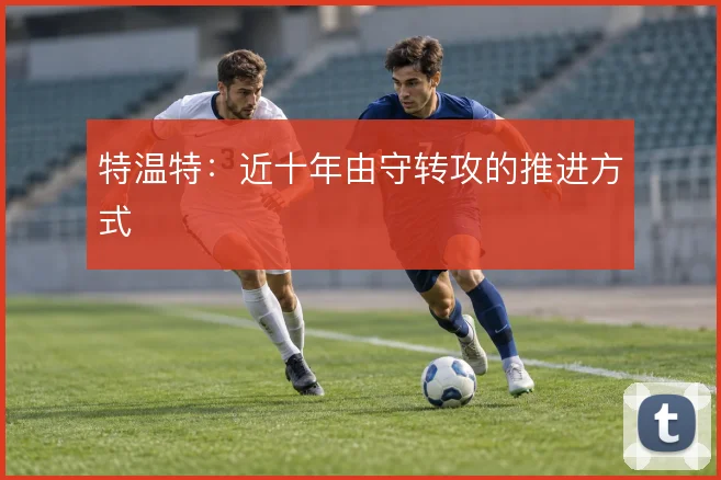特温特：近十年由守转攻的推进方式