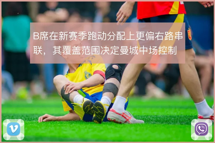 B席在新赛季跑动分配上更偏右路串联，其覆盖范围决定曼城中场控制层次